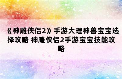 《神雕侠侣2》手游大理神兽宝宝选择攻略 神雕侠侣2手游宝宝技能攻略